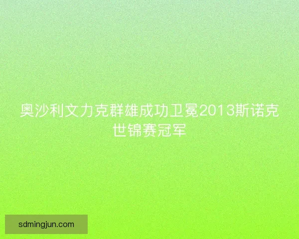 奥沙利文力克群雄成功卫冕2013斯诺克世锦赛冠军