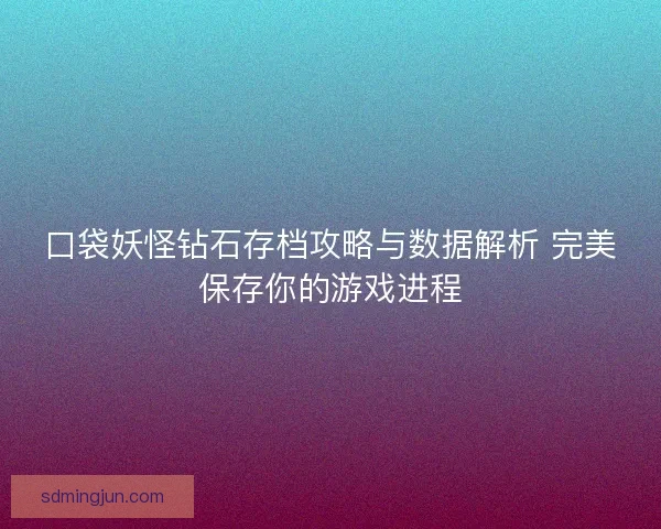 口袋妖怪钻石存档攻略与数据解析 完美保存你的游戏进程