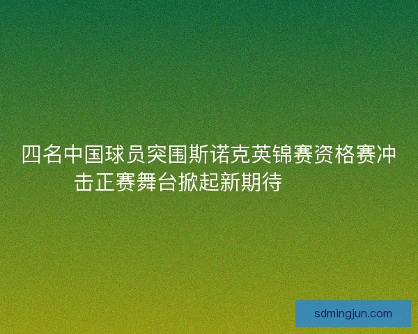 四名中国球员突围斯诺克英锦赛资格赛冲击正赛舞台掀起新期待🎱🇨🇳